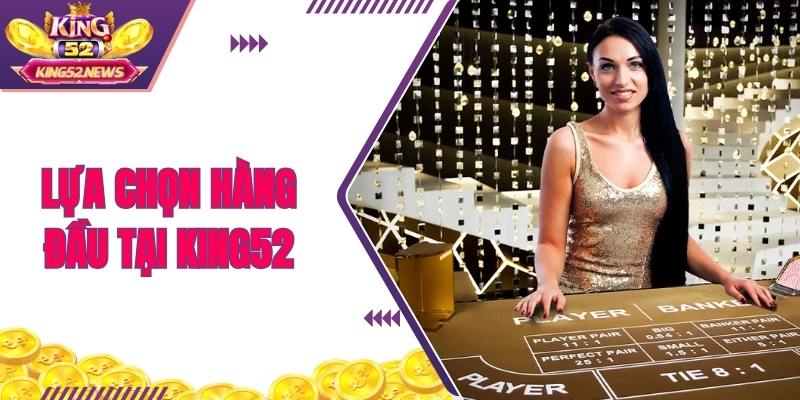 Bài baccarat live là lựa chọn hàng đầu của hội viên King52