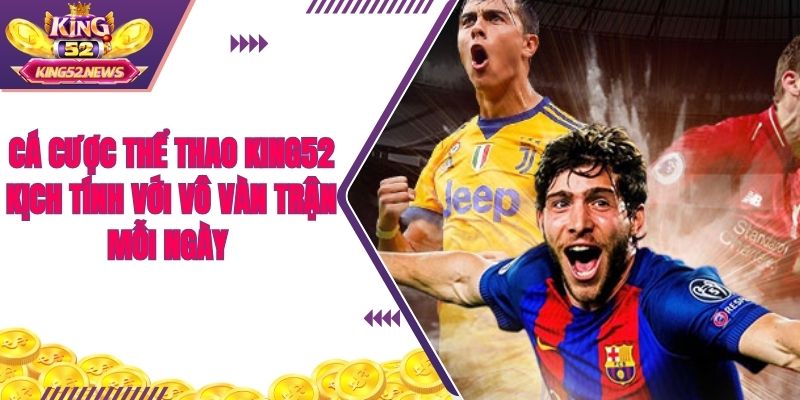 Cá cược thể thao King52 kịch tính với vô vàn trận mỗi ngày