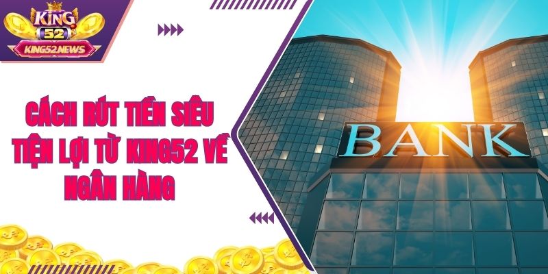 Cách rút tiền siêu tiện lợi từ King52 về ngân hàng