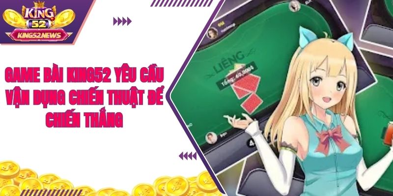 Game bài King52 yêu cầu vận dụng chiến thuật để chiến thắng