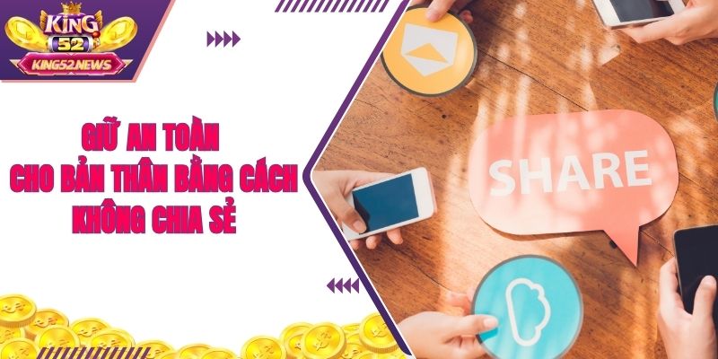 Giữ an toàn cho bản thân bằng cách không chia sẻ