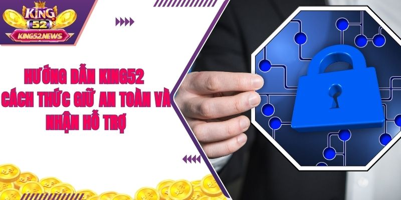 Hướng dẫn King52 cách thức giữ an toàn và nhận hỗ trợ