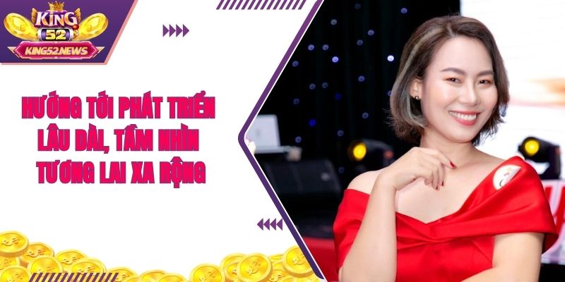 Hướng tới phát triển lâu dài, tầm nhìn tương lai xa rộng