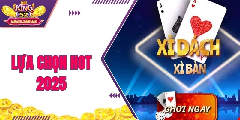 Lựa chọn không thể bỏ qua 2025 là xì dách online King52