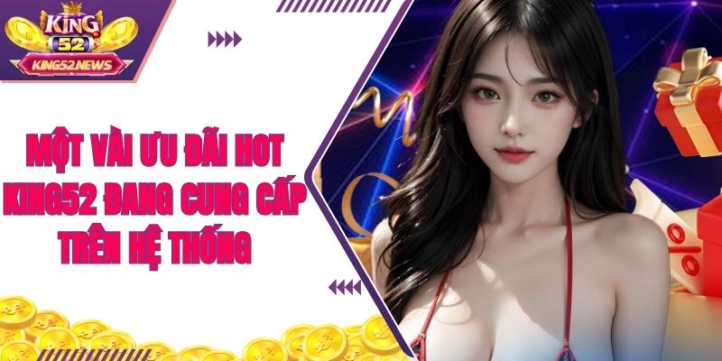 Một vài ưu đãi hot King52 đang cung cấp trên hệ thống