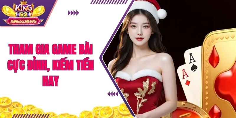 Tham gia game bài cực đỉnh, kiếm tiền hay