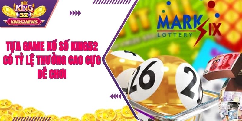 Tựa game xổ số King52 có tỷ lệ thưởng cao cực dễ chơi